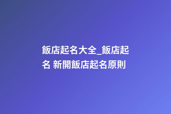 飯店起名大全_飯店起名 新開飯店起名原則-第1張-店鋪起名-玄機(jī)派